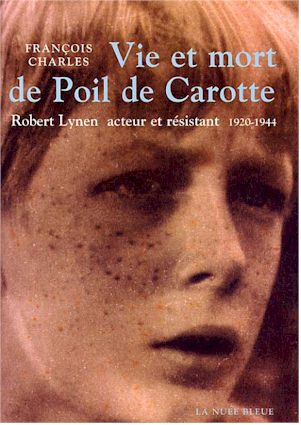 Vie et mort de Poil de Carotte. Robert LYNEN, acteur et résistant. De François CHARLES.1920-1944 1 1 Robert LYNEN acteur et resistant